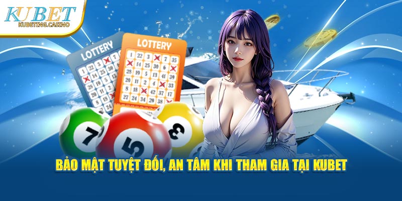 Bảo mật tuyệt đối, an tâm khi tham gia tại Kubet