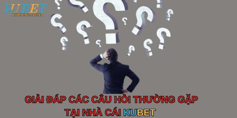 các câu hỏi thường gặp tại nhà cái kubet