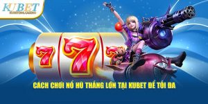 Cách Chơi Nổ Hũ Thắng Lớn Tại Kubet Để Tối Đa Hóa Lợi Nhuận