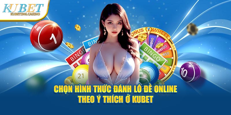 Chọn hình thức đánh lô đề online theo ý thích ở Kubet