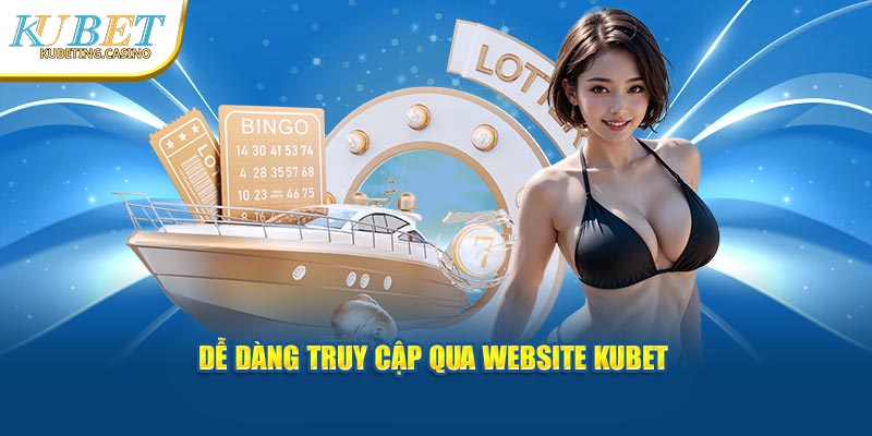 Dễ dàng truy cập qua website Kubet