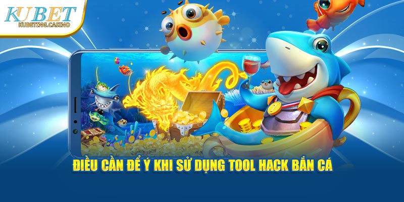 Điều cần để ý khi sử dụng tool hack bắn cá tại Kubet