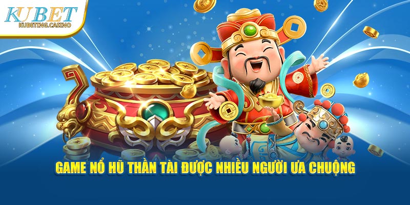 Game nổ hũ Thần Tài được nhiều người ưa chuộng tại hệ thống