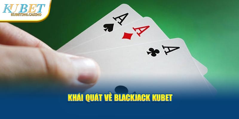 Khái quát về Blackjack Kubet 