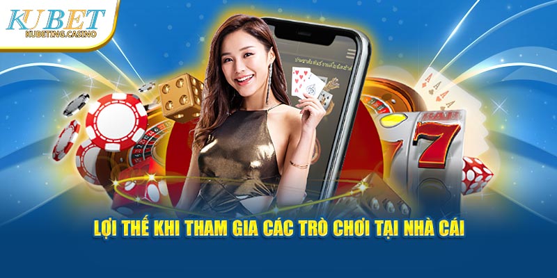 Lợi thế khi tham gia các trò chơi tại nhà cái