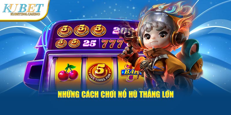 Những cách chơi nổ hũ thắng lớn