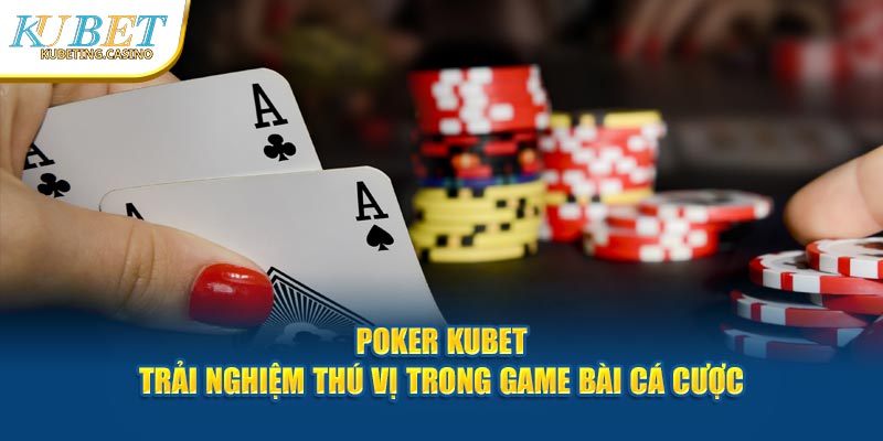 Poker Kubet - Trải Nghiệm Thú Vị Trong Game Bài Cá Cượ