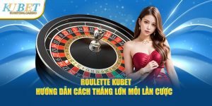 Roulette Kubet - Hướng Dẫn Cách Thắng Lớn Mỗi Lần Cược