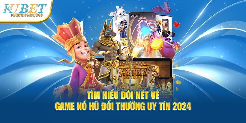 Tìm hiểu đôi nét về game nổ hũ đổi thưởng uy tín 2024