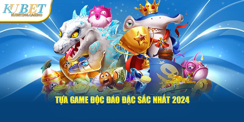 Tựa game độc đáo đặc sắc nhất 2024